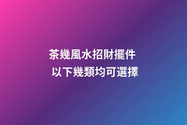 茶幾風水招財擺件  以下幾類均可選擇